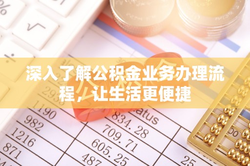 宜丰深入了解公积金业务办理流程，让生活更便捷