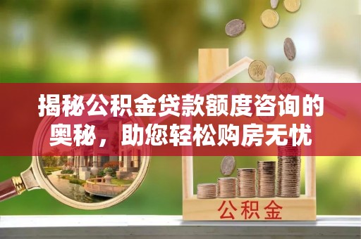 宜丰揭秘公积金贷款额度咨询的奥秘，助您轻松购房无忧
