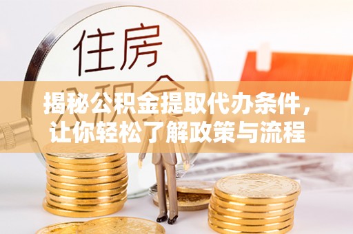 宜丰揭秘公积金提取代办条件，让你轻松了解政策与流程