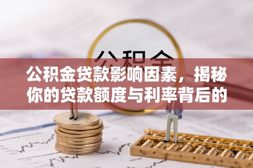 宜丰公积金贷款影响因素，揭秘你的贷款额度与利率背后的秘密