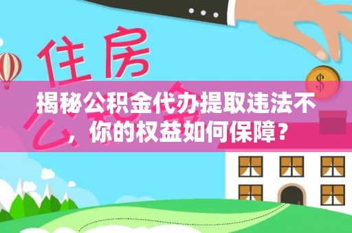 宜丰揭秘公积金代办提取违法不，你的权益如何保障？